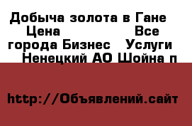 Добыча золота в Гане › Цена ­ 1 000 000 - Все города Бизнес » Услуги   . Ненецкий АО,Шойна п.